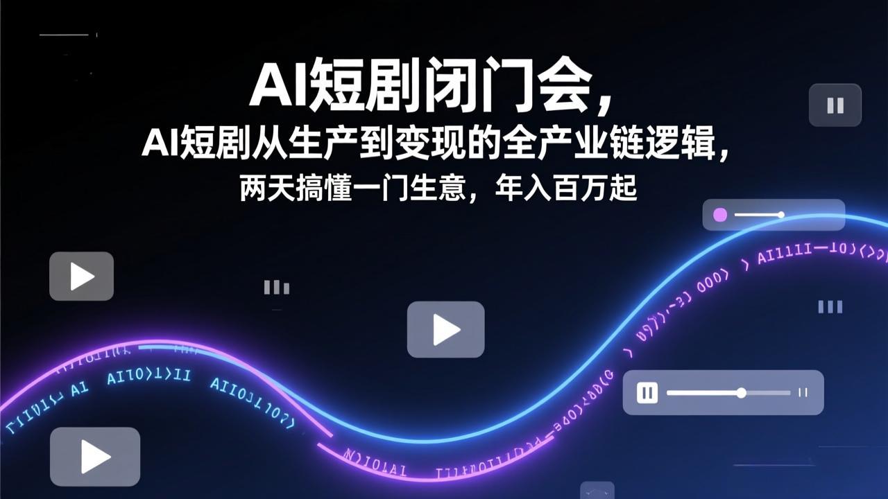 AI短剧闭门会，AI短剧从生产到变现的全产业链逻辑，两天搞懂一门生意，年入百万起-御文网