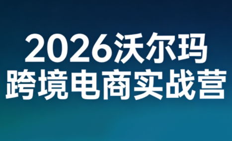 2026沃尔玛跨境电商实战营-御文网