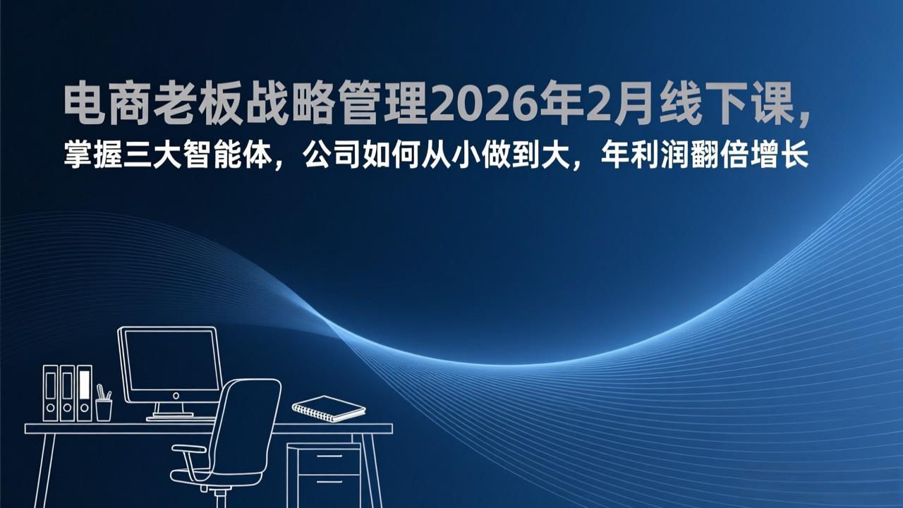 电商老板战略管理2026年2月线下课，掌握三大智能体，公司如何从小做到大，年利润翻倍增长-御文网