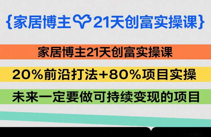 家居博主21天创富实操课，20%前沿打法+80%项目实操，未来一定要做可持续变现的项目-御文网