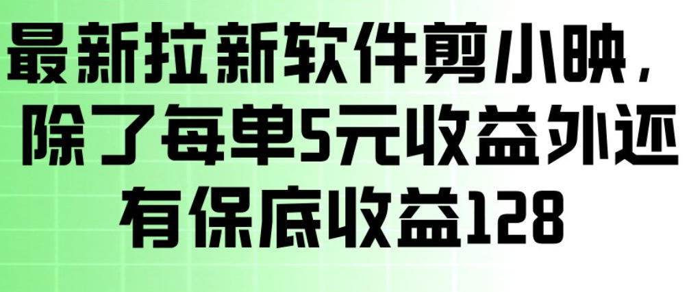 最新拉新软件剪小映，除了每单5米收益外还有保底收益128，一部手机轻松賺钱-御文网