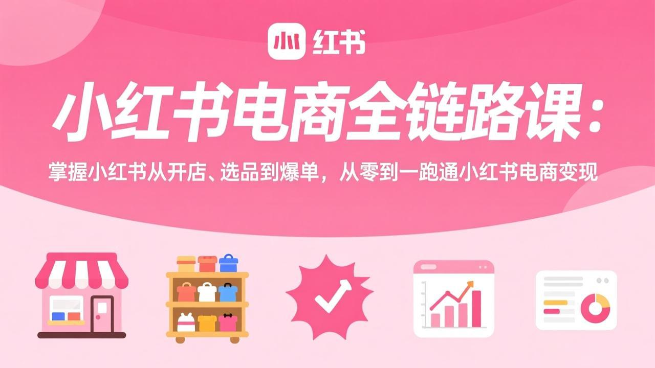 小红书电商全链路课：掌握小红书从开店、选品到爆单，从零到一跑通小红书电商变现-御文网
