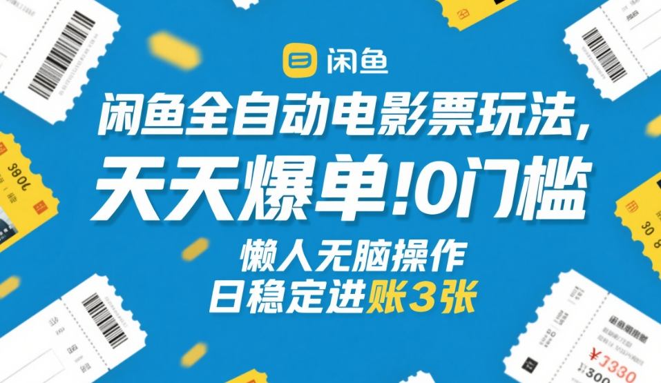 闲鱼全自动电影票玩法，天天爆单，0门槛，懒人无脑操作，日稳定进账3张+【揭秘】-御文网