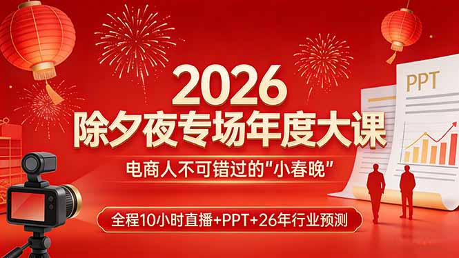 2026除夕夜专场年度大课，全程10小时直播+PPT+26年行业预测，是电商人不可错过的“小春晚”-御文网