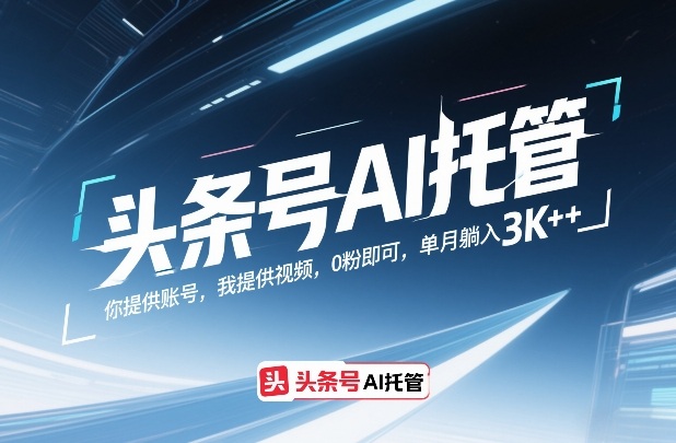 头条号AI托管，你提供账号，我提供视频，0粉即可，单月躺入3k+【揭秘】-御文网