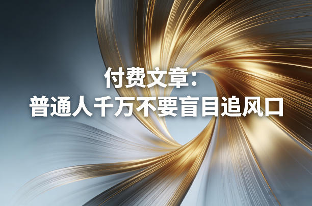 付费文章：普通人千万不要盲目追风口-御文网