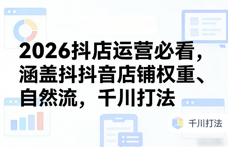 2026抖店运营必看，涵盖抖音店铺权重、自然流，千川打法-御文网