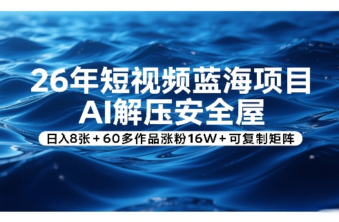 26年短视频蓝海项目，AI解压安全屋，日入8张+60多作品涨粉16W+可复制矩阵-御文网