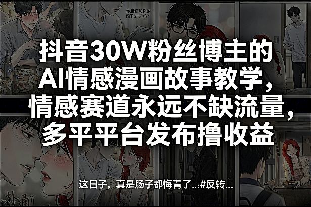 抖音30W粉丝博主的AI情感漫画故事教学，情感赛道永远不缺流量，多平台发布撸收益！-御文网