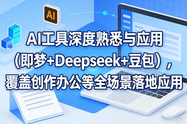 AI工具深度熟悉与应用(即梦+Deepseek+豆包)，覆盖创作办公等全场景落地应用-御文网