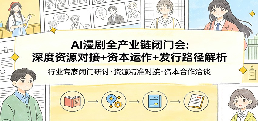 AI漫剧全产业链闭门会：深度资源对接+资本运作+发行路径解析-御文网