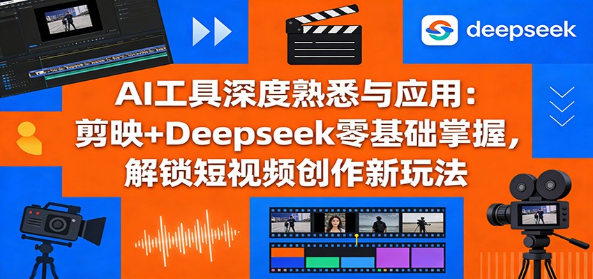 AI工具深度熟悉与应用：剪映+Deepseek零基础掌握，解锁短视频创作新玩法-御文网
