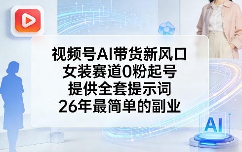 视频号AI带货新风口，女装赛道0粉起号，提供全套提示词，26年最简单的副业-御文网