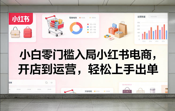 小白零门槛入局小红书电商，开店到运营，轻松上手出单-御文网