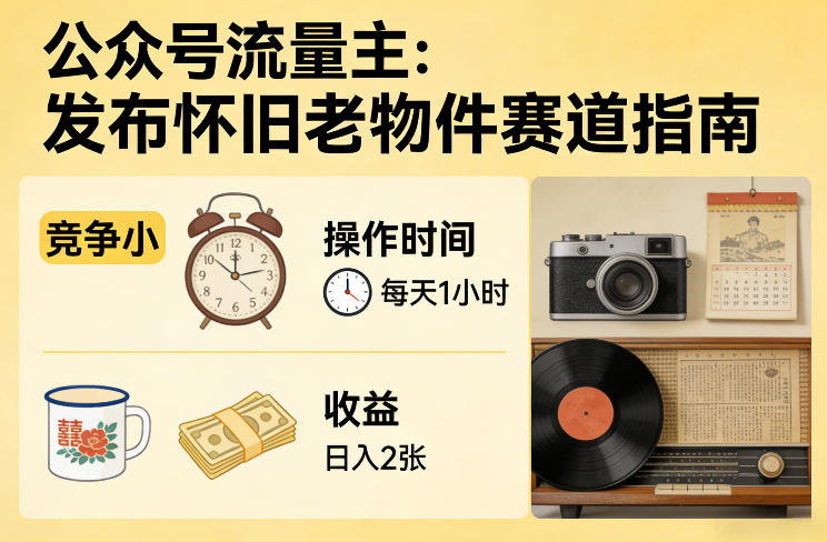 公众号流量主之发布怀旧老物件赛道，竞争小，每天操作1小时，日入2张-御文网