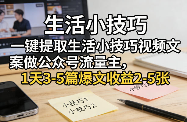 一键提取生活小技巧视频文案做公众号流量主，1天3-5篇爆文收益2-5张-御文网