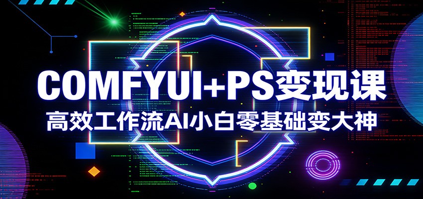 COMFYUI+PS变现课：高效工作流AI小白零基础变大神-御文网