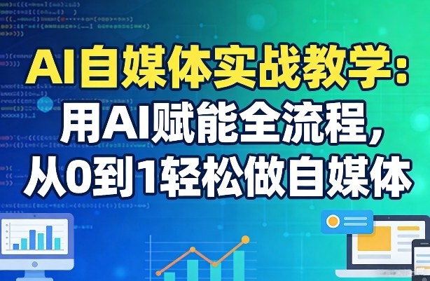 AI自媒体实战教学：用AI赋能全流程，从0到1轻松做自媒体-御文网