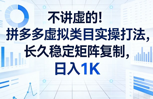 不讲虚的！拼多多虚拟类目实操打法，长久稳定矩阵复制，日入1K【揭秘】-御文网