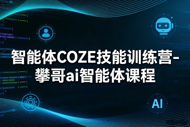 智能体COZE技能训练营-攀哥ai智能体课程-御文网
