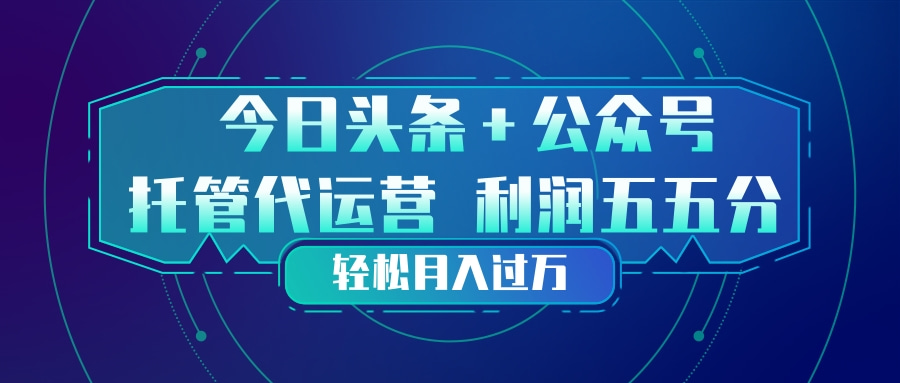 头条加公众号 托管代运营 利润分成模式 轻松月入过万-御文网