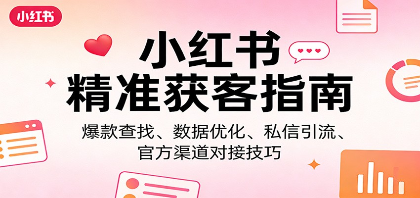小红书精准获客指南：爆款查找、数据优化、私信引流、官方渠道对接技巧-御文网