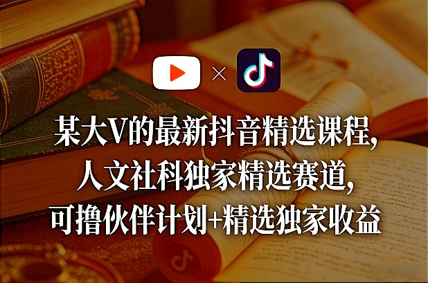 某大V的最新抖音精选课程，人文社科独家精选赛道，可撸伙伴计划+精选独家收益-御文网