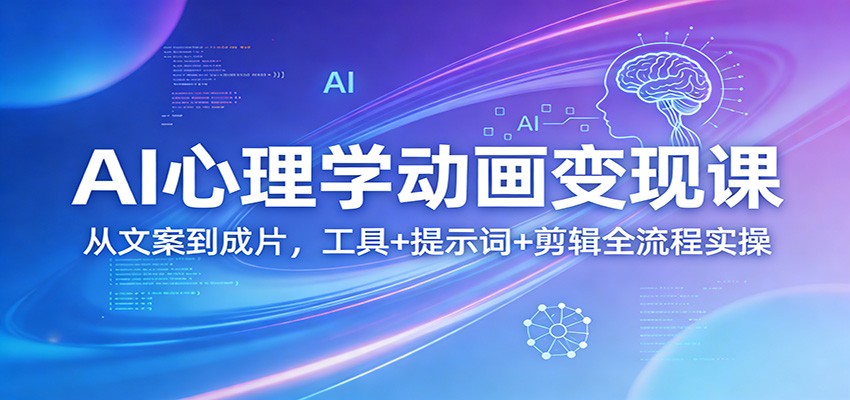 AI心理学动画变现课：从文案到成片，工具+提示词+剪辑全流程实操-御文网