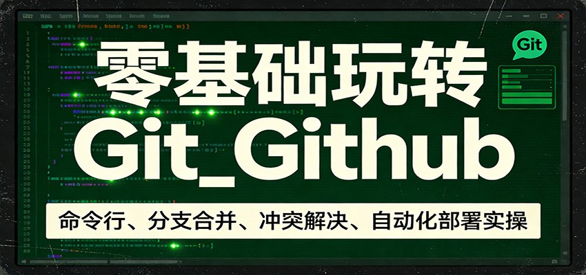 零基础玩转Git_Github：命令行、分支合并、冲突解决、自动化部署实操-御文网