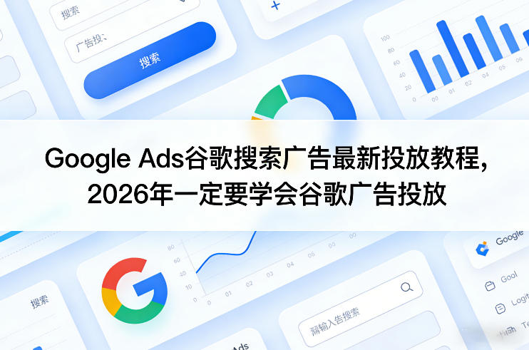 Google Ads谷歌搜索广告最新投放教程，2026年一定要学会谷歌广告投放-御文网