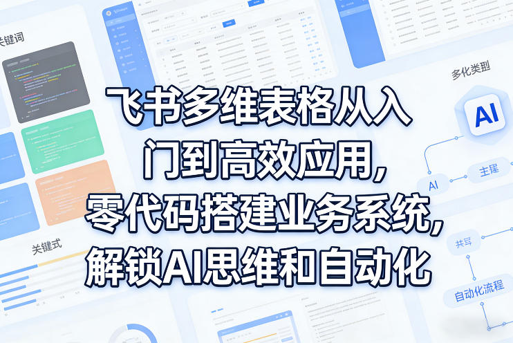 飞书多维表格从入门到高效应用，零代码搭建业务系统，解锁AI思维和自动化-御文网