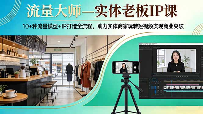 流量大师—实体老板IP课：10+种流量模型+IP打造全流程，助力实体商家玩转短视频实现商业突破-御文网