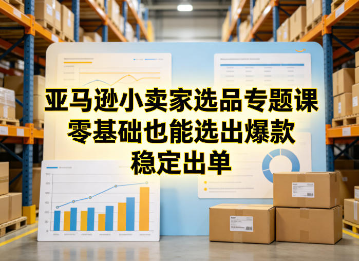 亚马逊小卖家选品专题课，零基础也能选出爆款，稳定出单-御文网