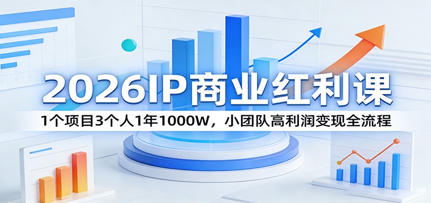 2026IP商业红利课：1个项目3个人1年1000W，小团队高利润变现全流程-御文网