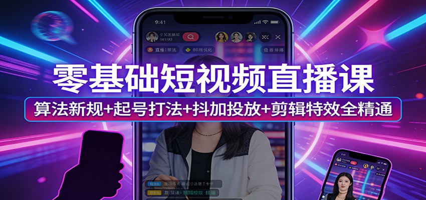 零基础短视频直播课：算法新规+起号打法+抖加投放+剪辑特效全精通-御文网