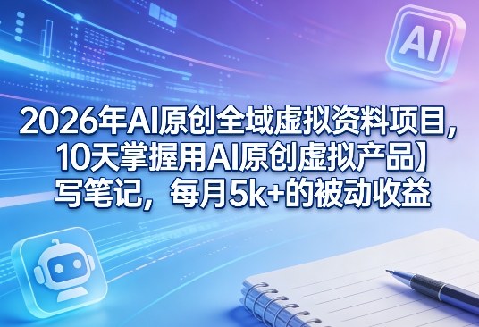 2026年AI原创全域虚拟资料项目，10天掌握用AI原创虚拟产品＋写笔记，每月5k+的被动收益-御文网