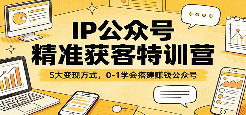 IP公众号精准获客特训营：5大变现方式，0-1学会搭建赚钱公众号-御文网