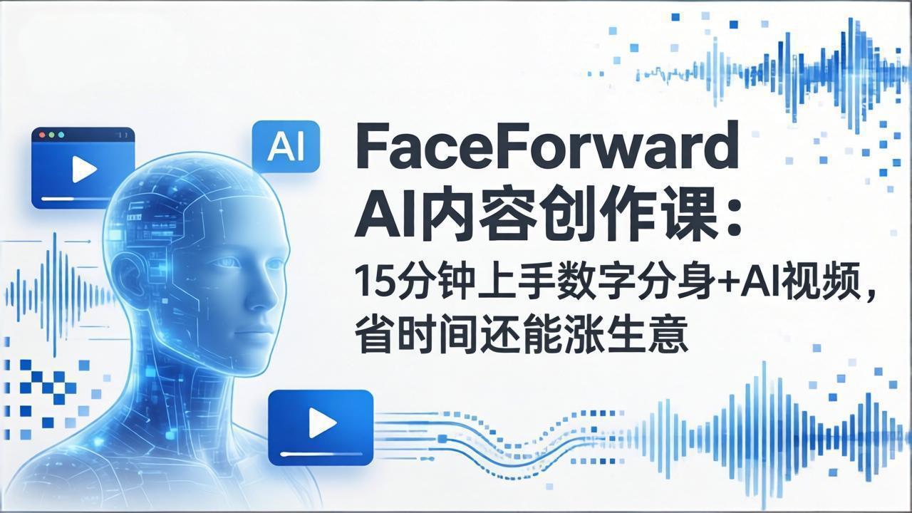 FaceForward AI内容创作课：15分钟上手数字分身+AI视频，省时间还能涨生意-御文网