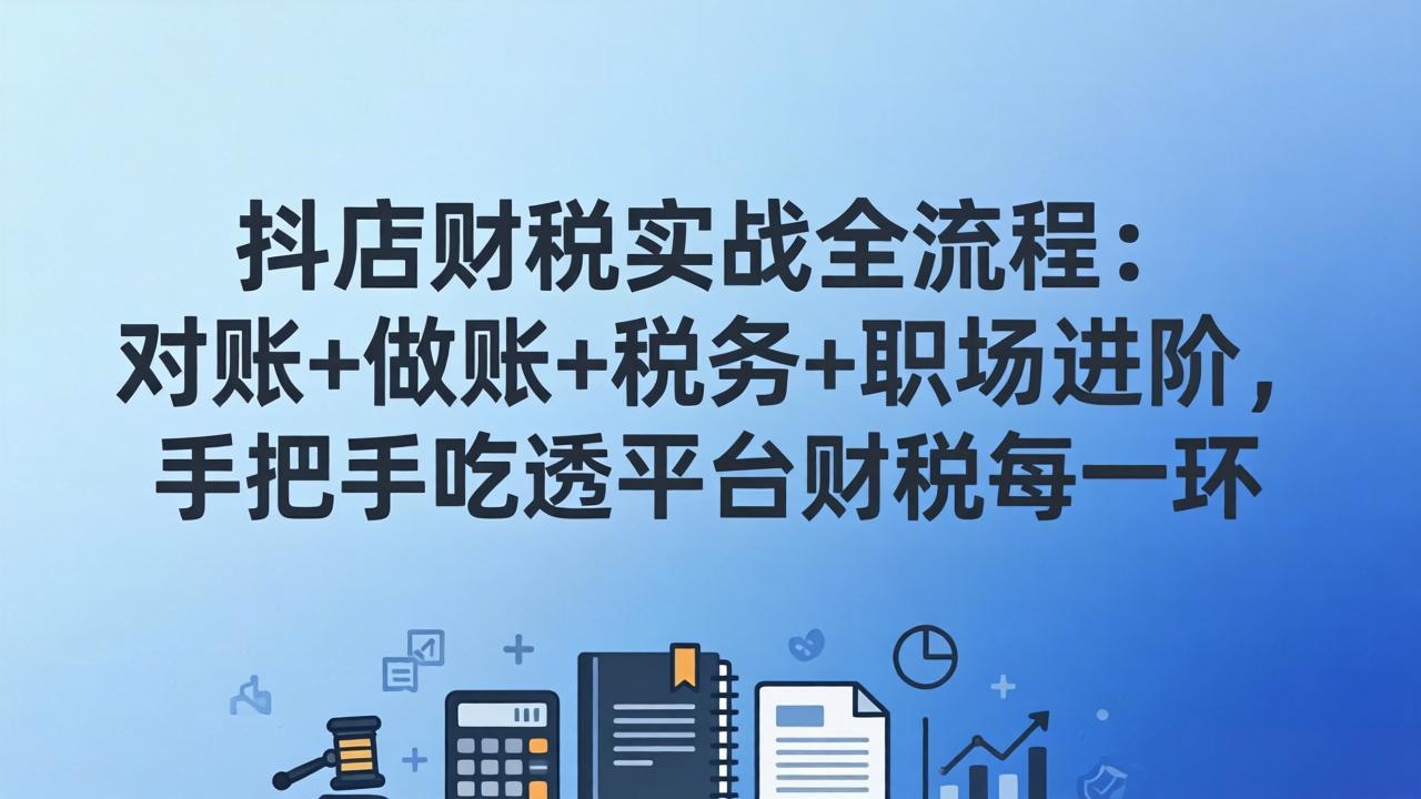 抖店财税实操全流程：对账+做账+税务+职场进阶，手把手吃透平台财税每一环-御文网