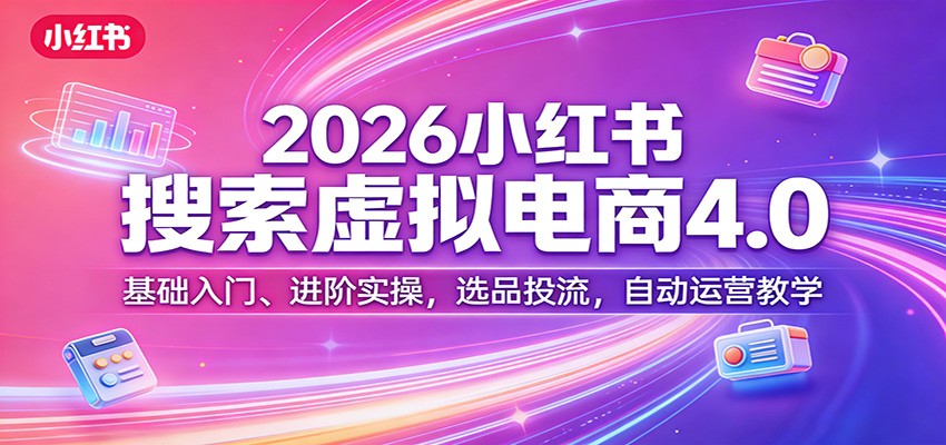 2026小红书搜索虚拟电商4.0：基础入门、进阶实操，选品投流，自动运营教学-御文网