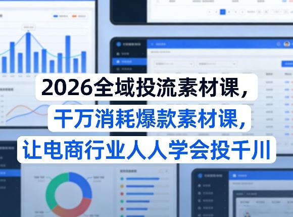 2026全域投流素材课，干万消耗爆款素材课，让电商行业人人学会投千川-御文网