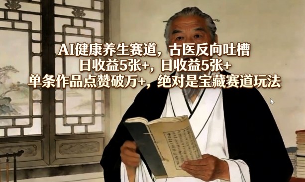 AI健康养生赛道，古医反向吐槽，日收益5张+，单条作品点赞破万+，绝对是宝藏赛道玩法-御文网