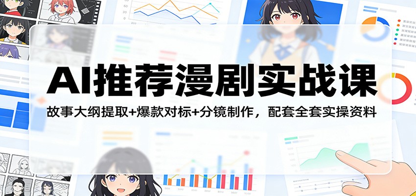 AI推荐漫剧实战课：故事大纲提取+爆款对标+分镜制作，配套全套实操资料-御文网