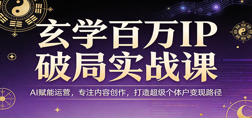 玄学百万IP破局实战课：AI赋能运营，专注内容创作，打造超级个体户变现路径-御文网