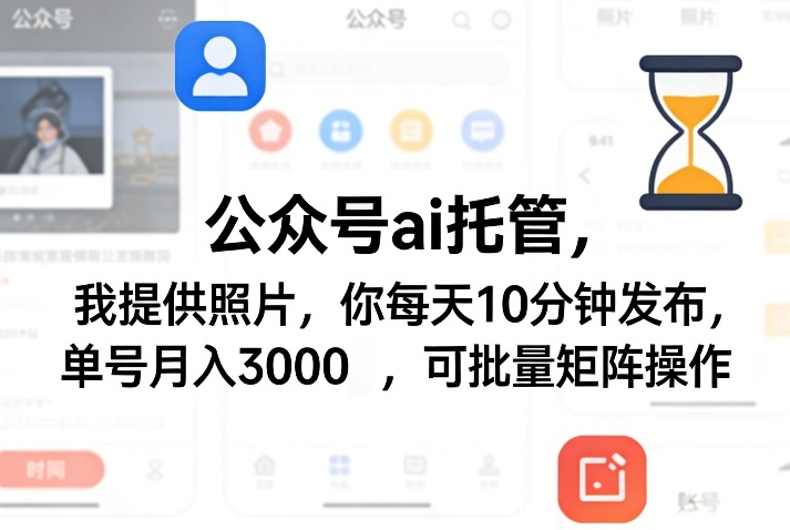 公众号ai托管，我提供照片，你每天10分钟发布，单号月入3000＋，可批量矩阵操作【揭秘】-御文网