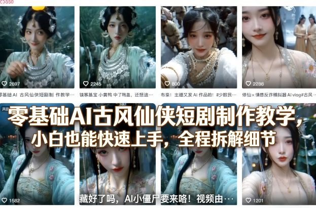零基础AI古风仙侠短剧制作教学，小白也能快速上手，全程拆解细节-御文网