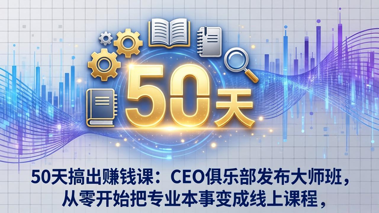 50天搞出赚钱课：CEO俱乐部发布大师班，从零开始把专业本事变成线上课程-御文网