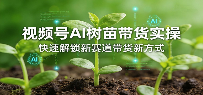 视频号AI树苗带货实操，快速解锁新赛道带货新方式-御文网