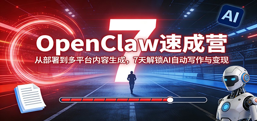 OpenClaw速成营：从部署到多平台内容生成，7天解锁AI自动写作与变现-御文网