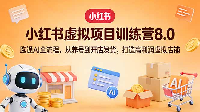 小红书虚拟项目训练营8.0：跑通AI全流程，从养号到开店发货，打造高利润虚拟店铺-御文网